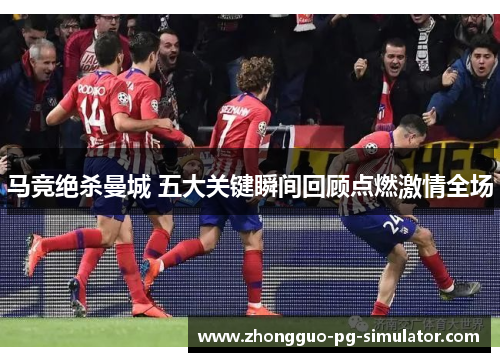 马竞绝杀曼城 五大关键瞬间回顾点燃激情全场