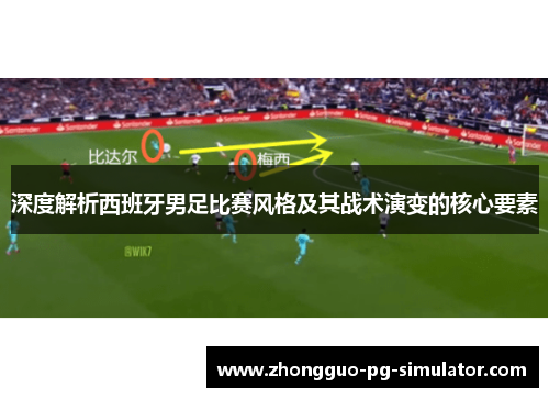 深度解析西班牙男足比赛风格及其战术演变的核心要素