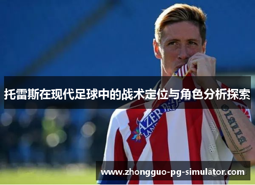 托雷斯在现代足球中的战术定位与角色分析探索