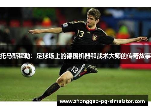 托马斯穆勒：足球场上的德国机器和战术大师的传奇故事