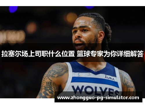 拉塞尔场上司职什么位置 篮球专家为你详细解答