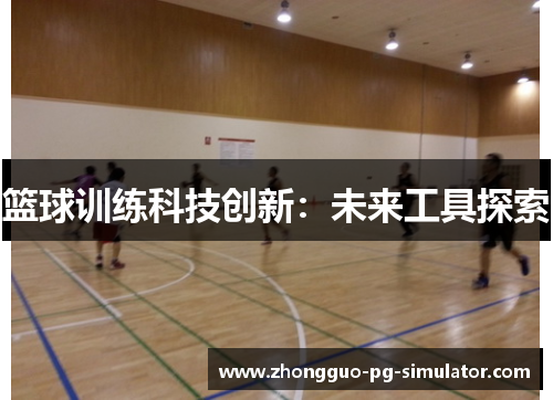 篮球训练科技创新：未来工具探索