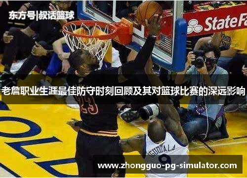 老詹职业生涯最佳防守时刻回顾及其对篮球比赛的深远影响