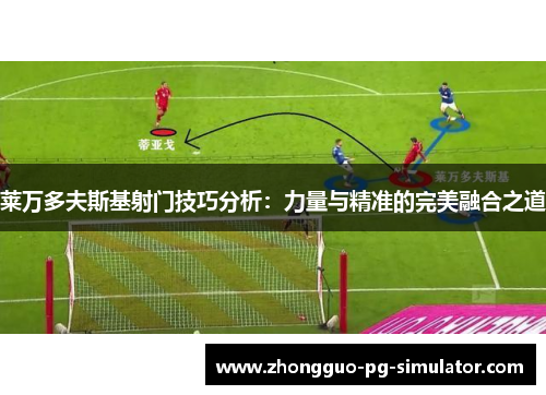 莱万多夫斯基射门技巧分析：力量与精准的完美融合之道