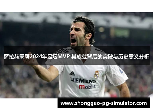 萨拉赫荣膺2024年足坛MVP 其成就背后的突破与历史意义分析