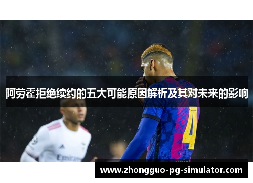 阿劳霍拒绝续约的五大可能原因解析及其对未来的影响