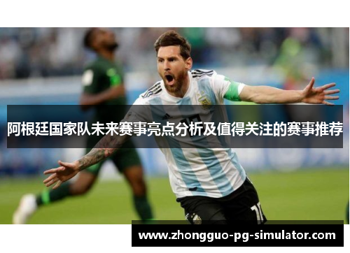 阿根廷国家队未来赛事亮点分析及值得关注的赛事推荐