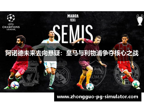 阿诺德未来去向悬疑：皇马与利物浦争夺核心之战