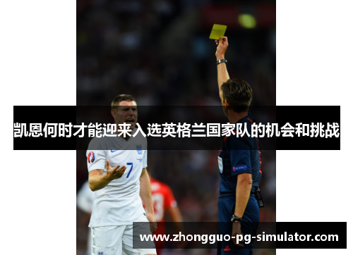 凯恩何时才能迎来入选英格兰国家队的机会和挑战