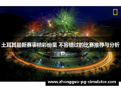 土耳其最新赛事精彩纷呈 不容错过的比赛推荐与分析