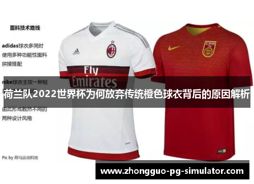 荷兰队2022世界杯为何放弃传统橙色球衣背后的原因解析