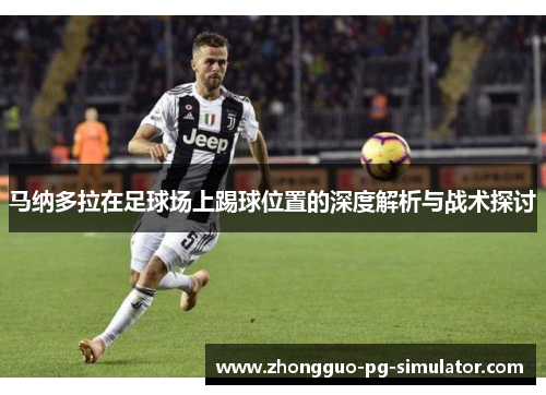 马纳多拉在足球场上踢球位置的深度解析与战术探讨