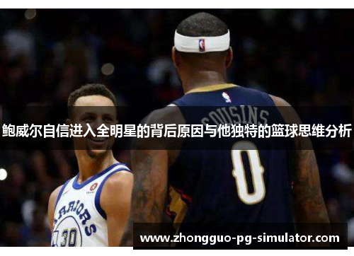 鲍威尔自信进入全明星的背后原因与他独特的篮球思维分析