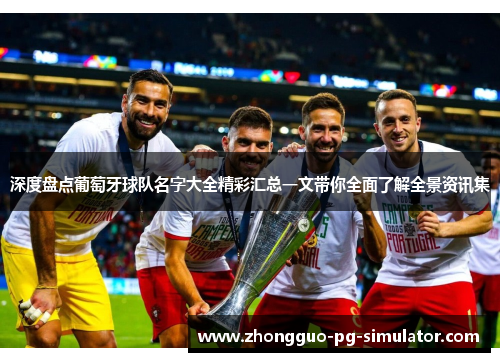 深度盘点葡萄牙球队名字大全精彩汇总一文带你全面了解全景资讯集