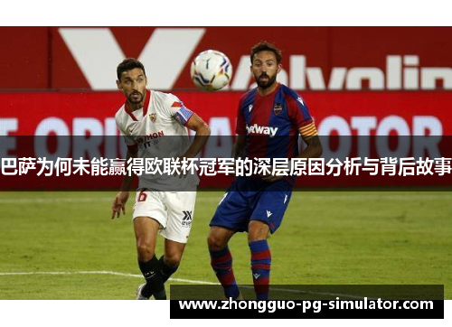 巴萨为何未能赢得欧联杯冠军的深层原因分析与背后故事