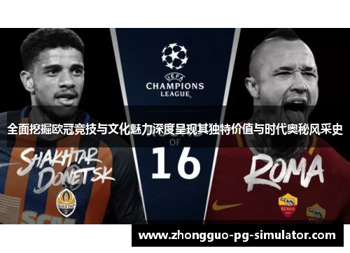 全面挖掘欧冠竞技与文化魅力深度呈现其独特价值与时代奥秘风采史
