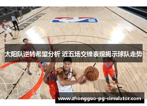 太阳队逆转希望分析 近五场交锋表现揭示球队走势