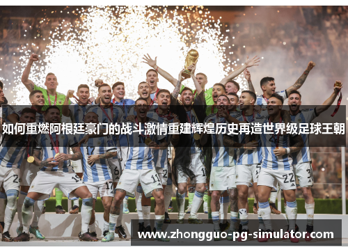 如何重燃阿根廷豪门的战斗激情重建辉煌历史再造世界级足球王朝