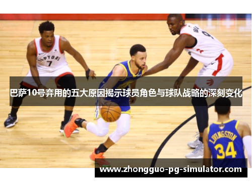 巴萨10号弃用的五大原因揭示球员角色与球队战略的深刻变化