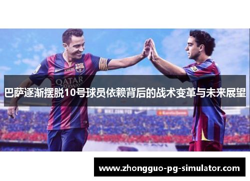 巴萨逐渐摆脱10号球员依赖背后的战术变革与未来展望