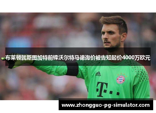 布莱顿就斯图加特前锋沃尔特马德询价被告知起价4000万欧元