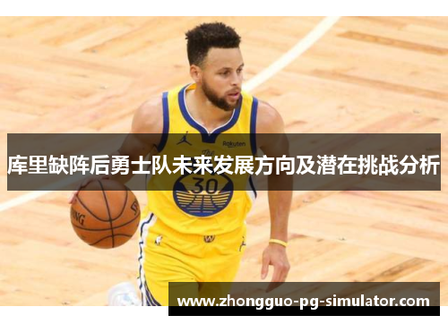 库里缺阵后勇士队未来发展方向及潜在挑战分析