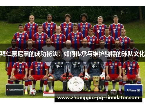 拜仁慕尼黑的成功秘诀:如何传承与维护独特的球队文化 拜仁慕尼黑的成功秘诀:如何传承与维护独特的球队文化