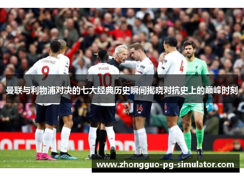 曼联与利物浦对决的七大经典历史瞬间揭晓对抗史上的巅峰时刻