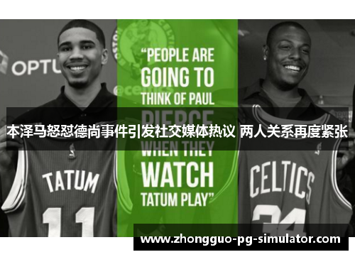 本泽马怒怼德尚事件引发社交媒体热议 两人关系再度紧张