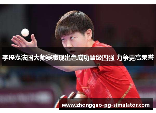 李梓嘉法国大师赛表现出色成功晋级四强 力争更高荣誉