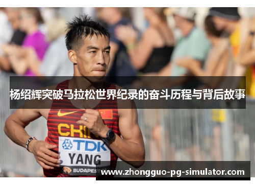 杨绍辉突破马拉松世界纪录的奋斗历程与背后故事