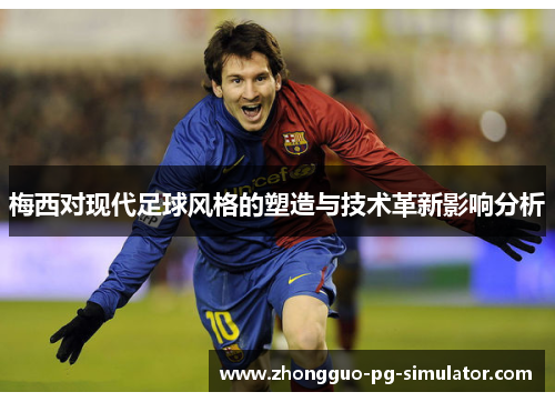 梅西对现代足球风格的塑造与技术革新影响分析
