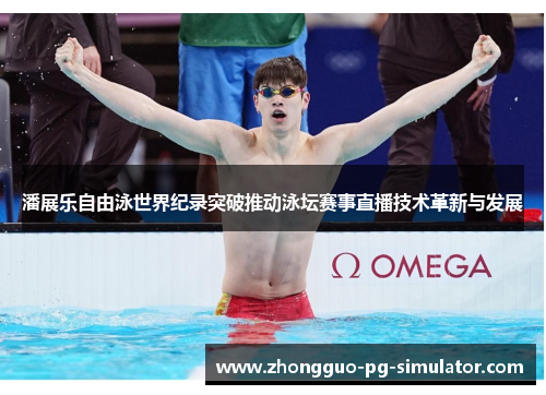 潘展乐自由泳世界纪录突破推动泳坛赛事直播技术革新与发展