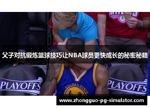 父子对抗锻炼篮球技巧让NBA球员更快成长的秘密秘籍