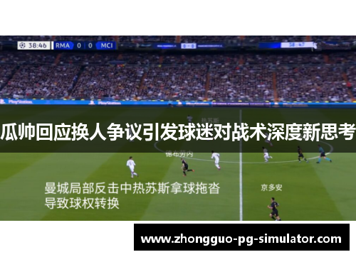 瓜帅回应换人争议引发球迷对战术深度新思考