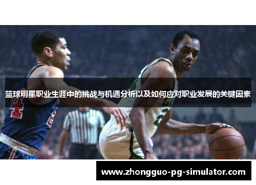 篮球明星职业生涯中的挑战与机遇分析以及如何应对职业发展的关键因素