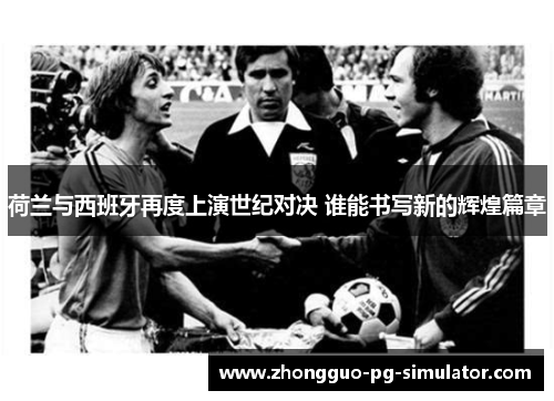 荷兰与西班牙再度上演世纪对决 谁能书写新的辉煌篇章