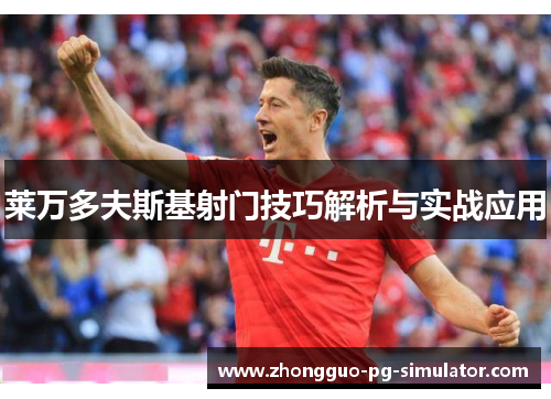 莱万多夫斯基射门技巧解析与实战应用