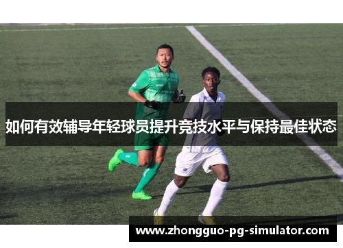 如何有效辅导年轻球员提升竞技水平与保持最佳状态