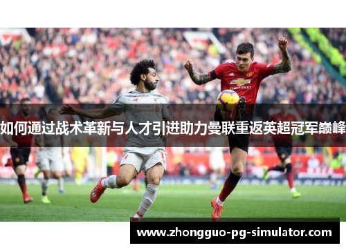 如何通过战术革新与人才引进助力曼联重返英超冠军巅峰