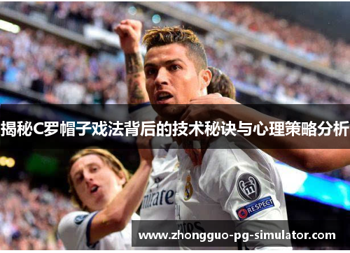 揭秘C罗帽子戏法背后的技术秘诀与心理策略分析