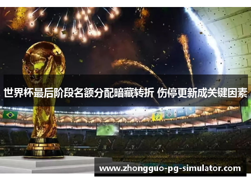 世界杯最后阶段名额分配暗藏转折 伤停更新成关键因素