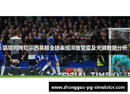 凯恩对阵切尔西英超全场表现深度复盘及关键数据分析