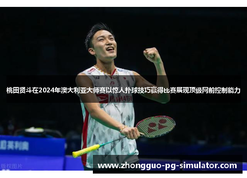 桃田贤斗在2024年澳大利亚大师赛以惊人扑球技巧赢得比赛展现顶级网前控制能力