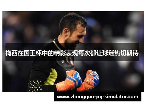 梅西在国王杯中的精彩表现每次都让球迷热切期待