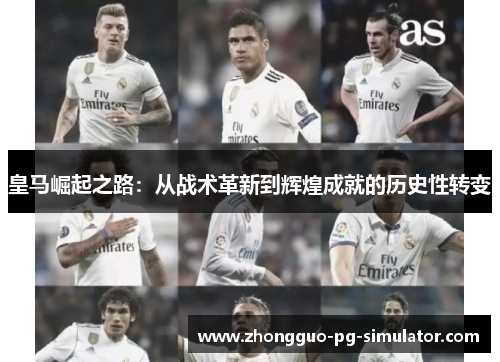 皇马崛起之路：从战术革新到辉煌成就的历史性转变