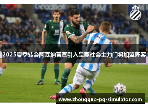 2025夏季转会阿森纳官宣引入皇家社会主力门将加盟阵容 2025夏季转会阿森纳官宣引入皇家社会主力门将加盟阵容