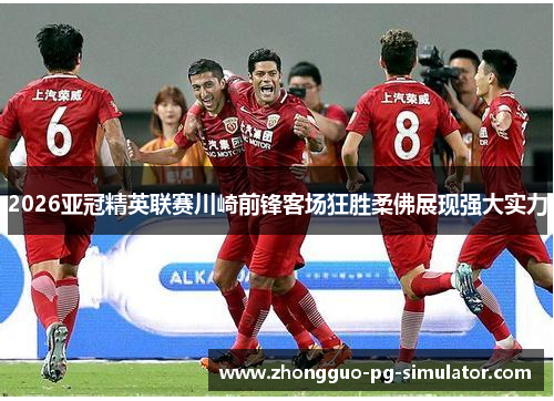 2026亚冠精英联赛川崎前锋客场狂胜柔佛展现强大实力