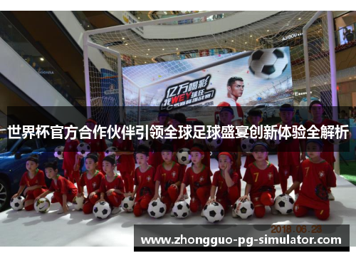 世界杯官方合作伙伴引领全球足球盛宴创新体验全解析