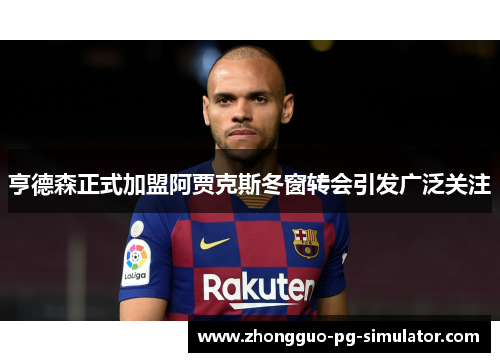 亨德森正式加盟阿贾克斯冬窗转会引发广泛关注